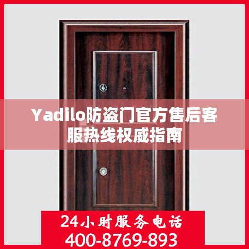 Yadilo防盗门官方售后客服热线权威指南
