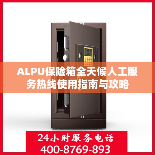 ALPU保险箱全天候人工服务热线使用指南与攻略
