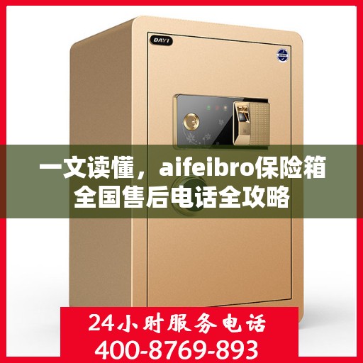 一文读懂，aifeibro保险箱全国售后电话全攻略