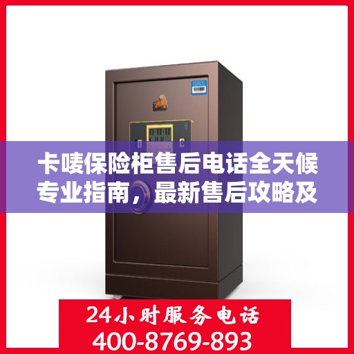 卡唛保险柜售后电话全天候专业指南，最新售后攻略及售后电话公布