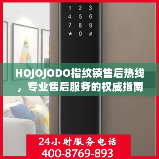 HOJOJODO指纹锁售后热线，专业售后服务的权威指南