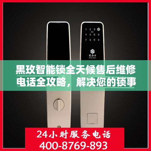 黑玫智能锁全天候售后维修电话全攻略，解决您的锁事无忧！