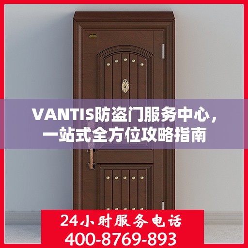 VANTIS防盗门服务中心，一站式全方位攻略指南