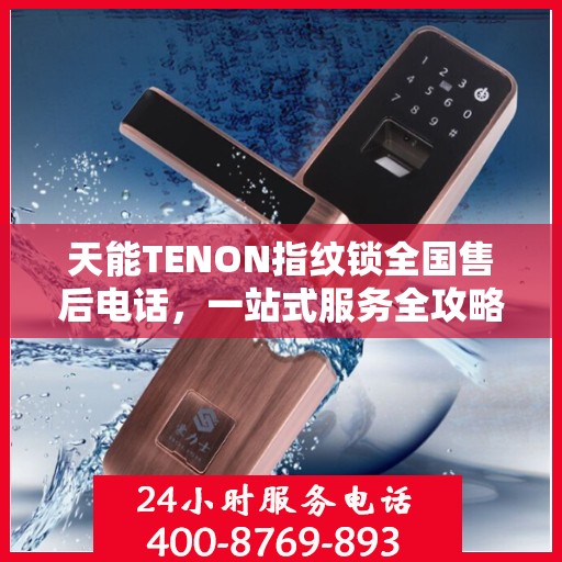 天能TENON指纹锁全国售后电话，一站式服务全攻略