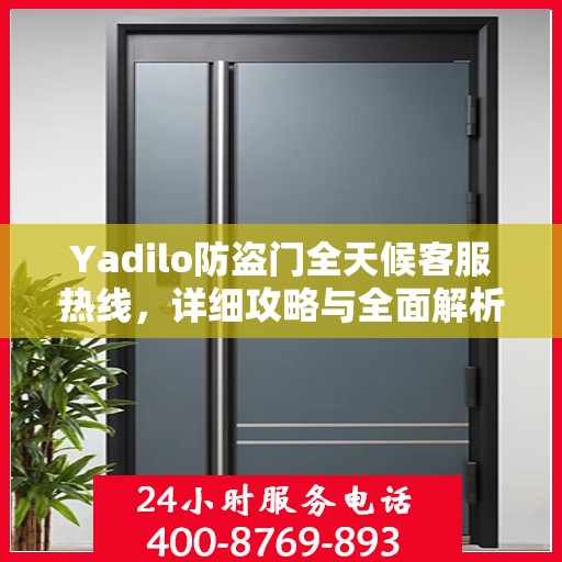 Yadilo防盗门全天候客服热线，详细攻略与全面解析