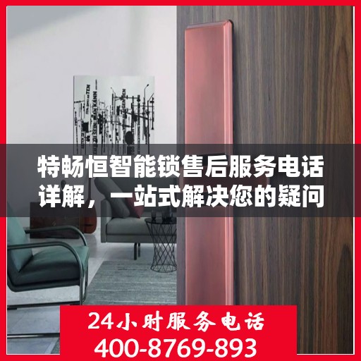 特畅恒智能锁售后服务电话详解，一站式解决您的疑问和需求