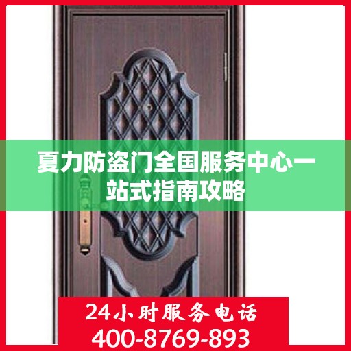 夏力防盗门全国服务中心一站式指南攻略