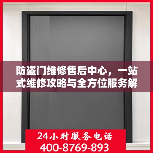 防盗门维修售后中心，一站式维修攻略与全方位服务解析