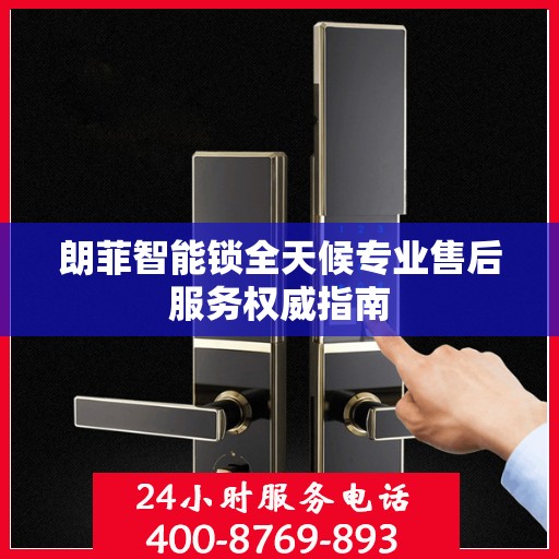 朗菲智能锁全天候专业售后服务权威指南
