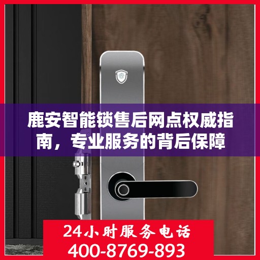 鹿安智能锁售后网点权威指南，专业服务的背后保障