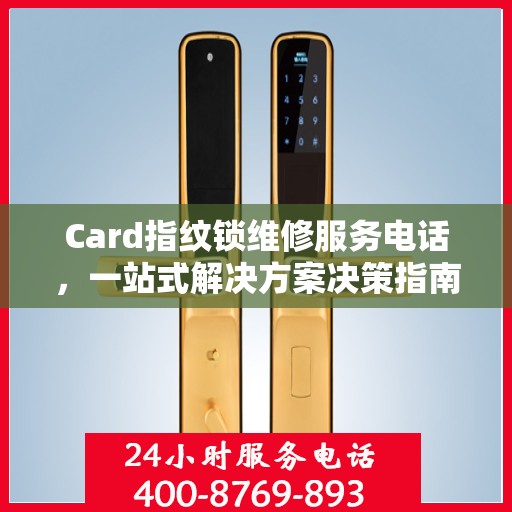Card指纹锁维修服务电话，一站式解决方案决策指南