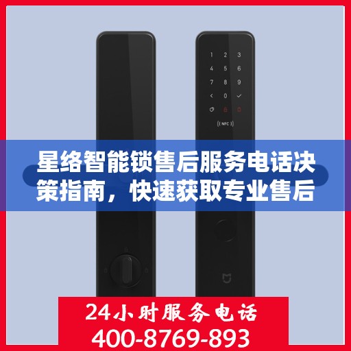 星络智能锁售后服务电话决策指南，快速获取专业售后支持通道！