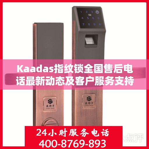 Kaadas指纹锁全国售后电话最新动态及客户服务支持概览