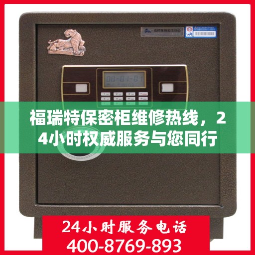 福瑞特保密柜维修热线，24小时权威服务与您同行