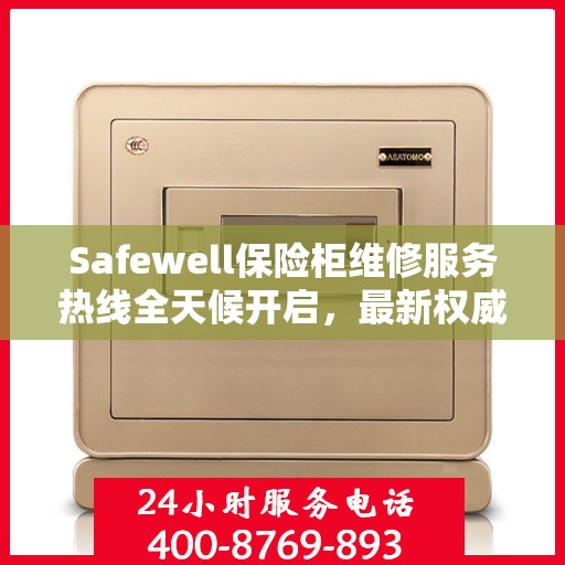 Safewell保险柜维修服务热线全天候开启，最新权威推荐为您保驾护航