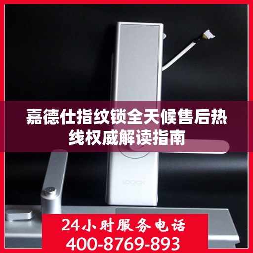 嘉德仕指纹锁全天候售后热线权威解读指南