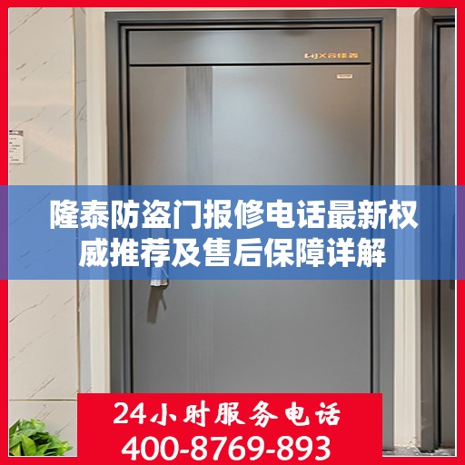 隆泰防盗门报修电话最新权威推荐及售后保障详解