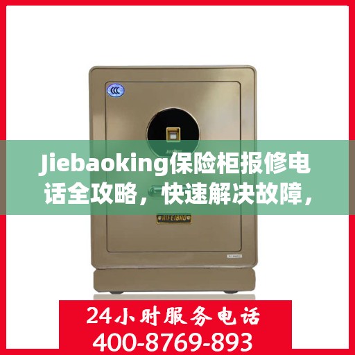 Jiebaoking保险柜报修电话全攻略，快速解决故障，专业维修服务指南