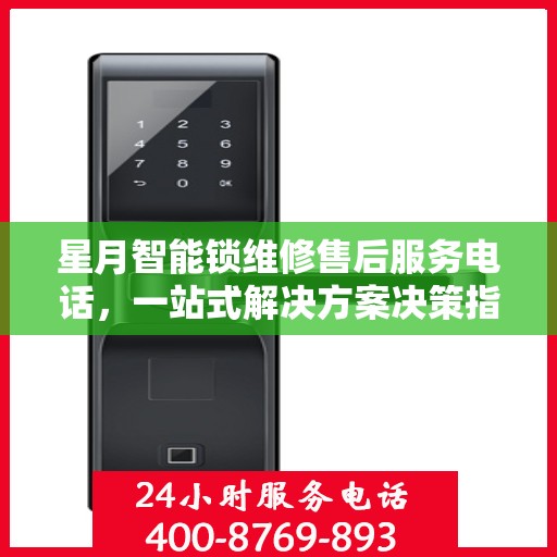 星月智能锁维修售后服务电话，一站式解决方案决策指南