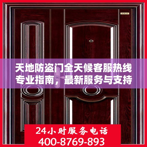 天地防盗门全天候客服热线专业指南，最新服务与支持攻略