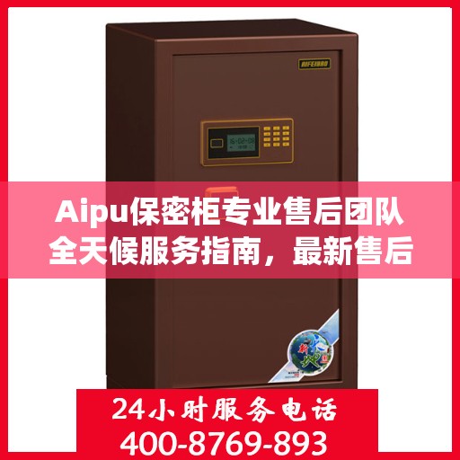 Aipu保密柜专业售后团队全天候服务指南，最新售后电话与攻略分享