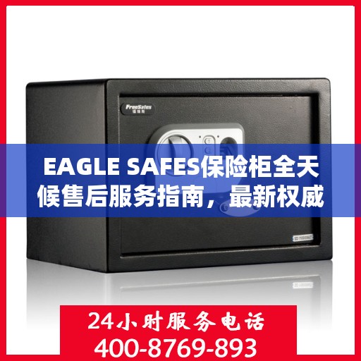 EAGLE SAFES保险柜全天候售后服务指南，最新权威推荐与保障