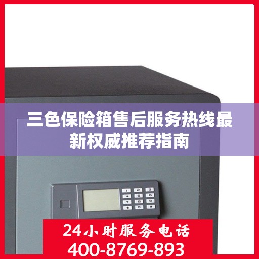 三色保险箱售后服务热线最新权威推荐指南