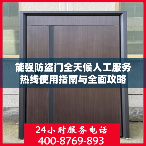 能强防盗门全天候人工服务热线使用指南与全面攻略