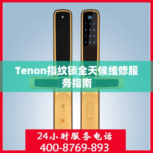 Tenon指纹锁全天候维修服务指南