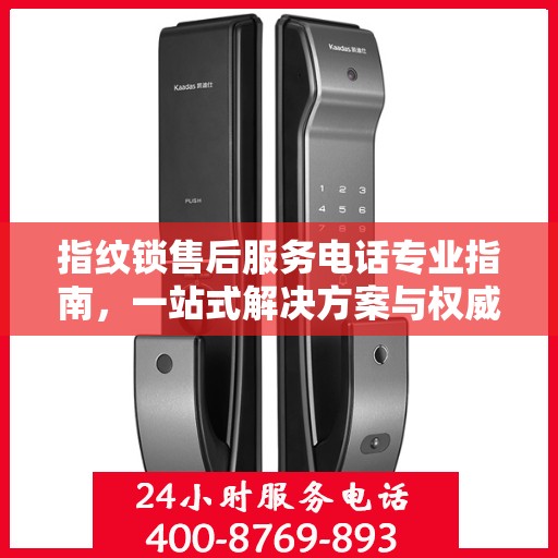 指纹锁售后服务电话专业指南，一站式解决方案与权威服务支持