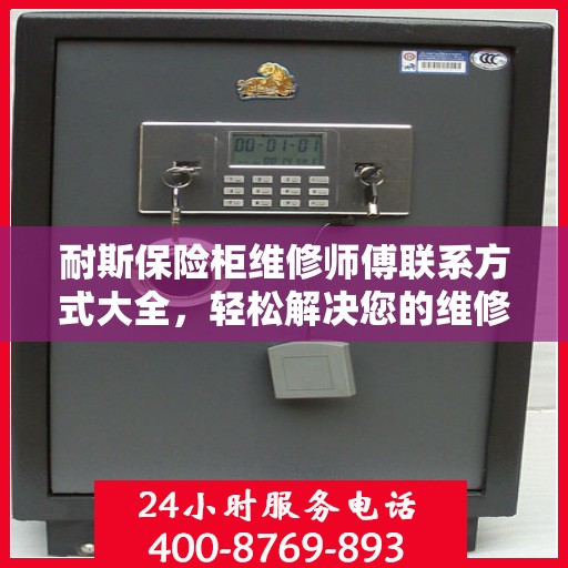 耐斯保险柜维修师傅联系方式大全，轻松解决您的维修难题