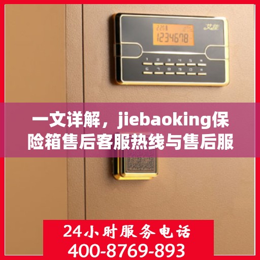 一文详解，jiebaoking保险箱售后客服热线与售后服务流程