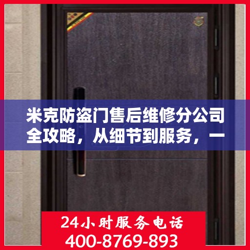 米克防盗门售后维修分公司全攻略，从细节到服务，一站式解决您的维修需求