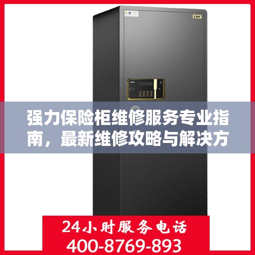 强力保险柜维修服务专业指南，最新维修攻略与解决方案