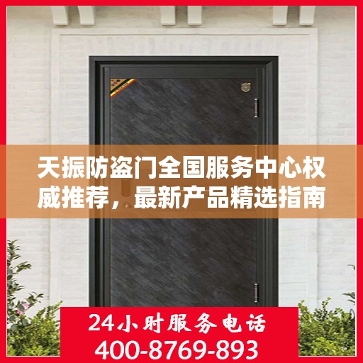 天振防盗门全国服务中心权威推荐，最新产品精选指南
