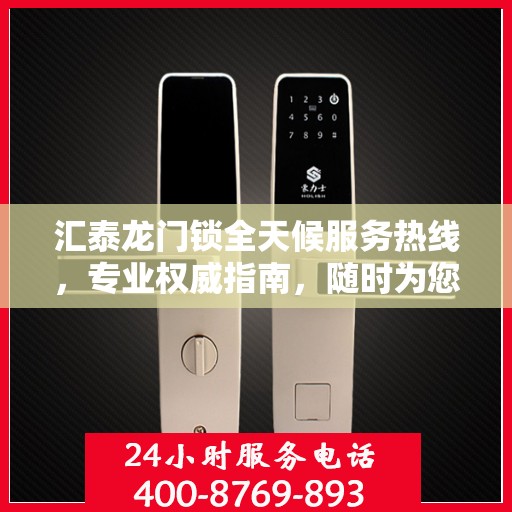 汇泰龙门锁全天候服务热线，专业权威指南，随时为您解答疑惑
