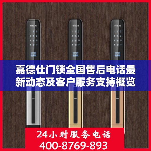 嘉德仕门锁全国售后电话最新动态及客户服务支持概览