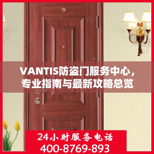 VANTIS防盗门服务中心，专业指南与最新攻略总览