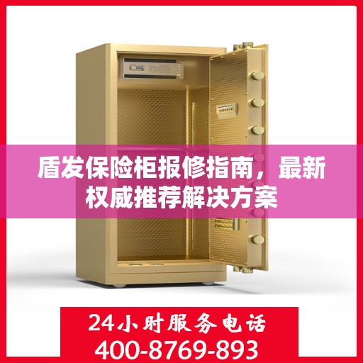 盾发保险柜报修指南，最新权威推荐解决方案