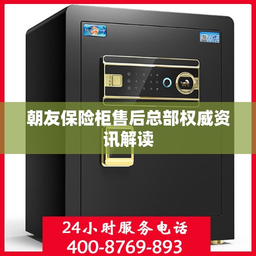 朝友保险柜售后总部权威资讯解读