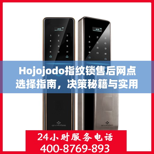 Hojojodo指纹锁售后网点选择指南，决策秘籍与实用建议