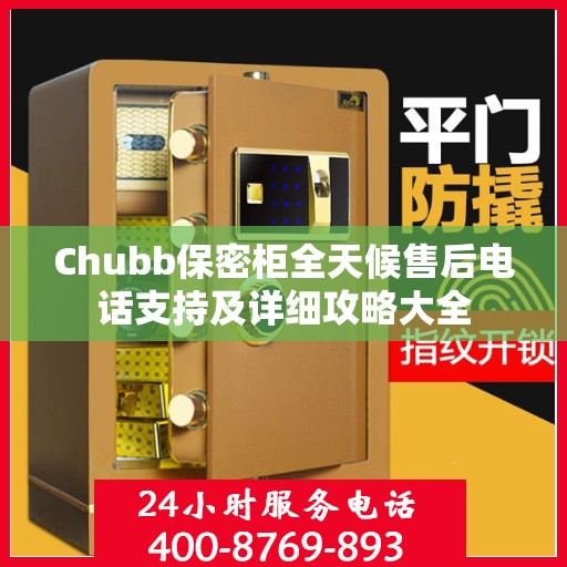 Chubb保密柜全天候售后电话支持及详细攻略大全