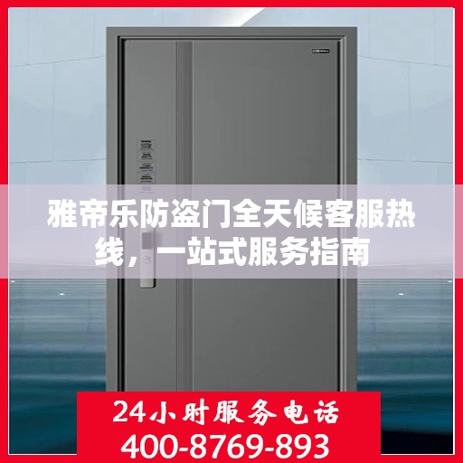 雅帝乐防盗门全天候客服热线，一站式服务指南