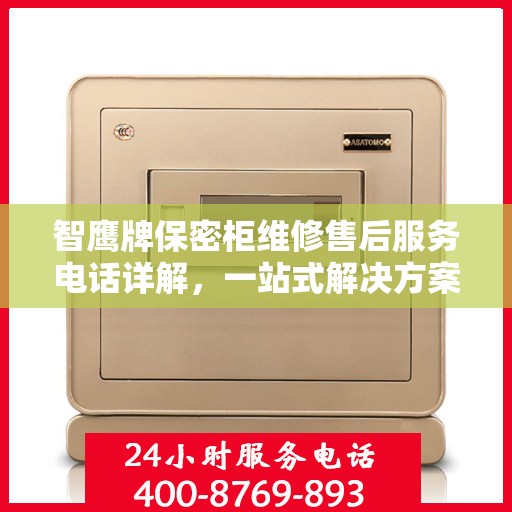 智鹰牌保密柜维修售后服务电话详解，一站式解决方案，让您轻松搞定售后问题