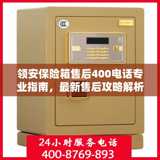 领安保险箱售后400电话专业指南，最新售后攻略解析