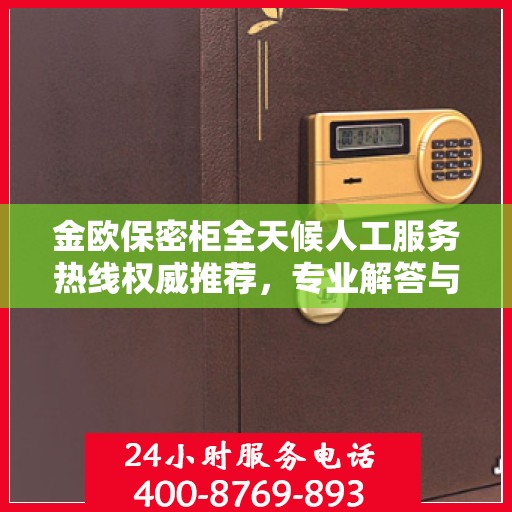 金欧保密柜全天候人工服务热线权威推荐，专业解答与售后保障