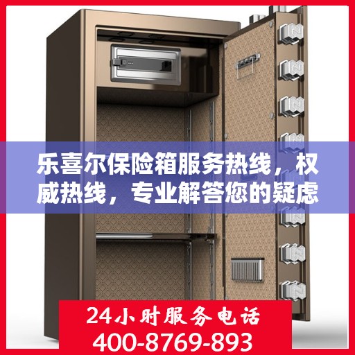 乐喜尔保险箱服务热线，权威热线，专业解答您的疑虑