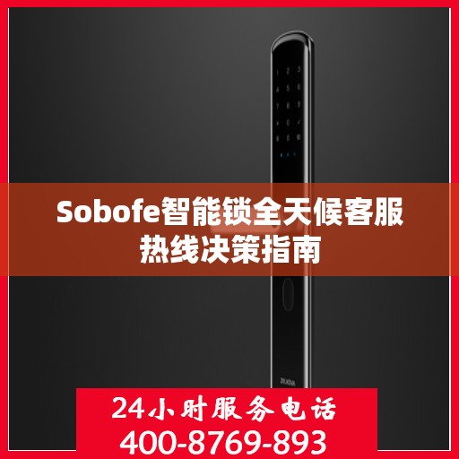 Sobofe智能锁全天候客服热线决策指南