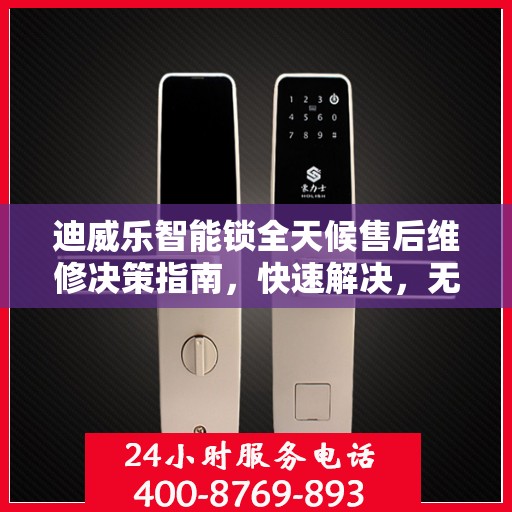 迪威乐智能锁全天候售后维修决策指南，快速解决，无忧服务