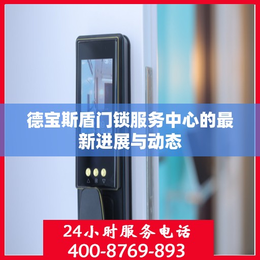 德宝斯盾门锁服务中心的最新进展与动态